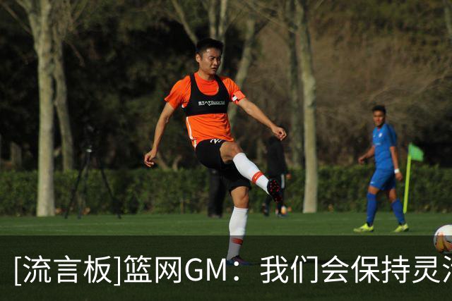 [流言板]篮网GM：我们会保持灵活性，等待合适时机“押上筹码”
